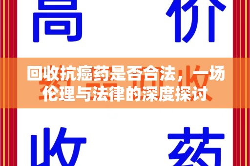 襄阳回收抗癌药是否合法，一场伦理与法律的深度探讨