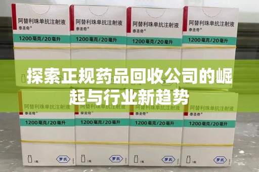 襄阳探索正规药品回收公司的崛起与行业新趋势