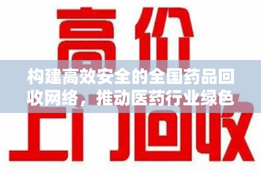 襄阳构建高效安全的全国药品回收网络，推动医药行业绿色循环发展