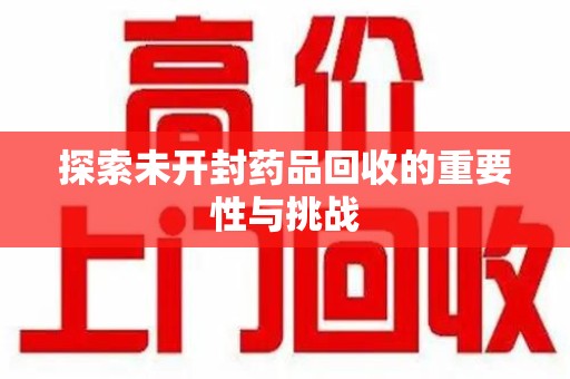 襄阳探索未开封药品回收的重要性与挑战
