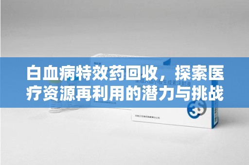 襄阳白血病特效药回收，探索医疗资源再利用的潜力与挑战