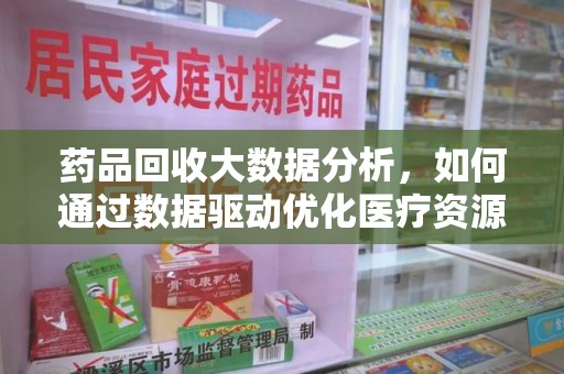 襄阳药品回收大数据分析，如何通过数据驱动优化医疗资源管理