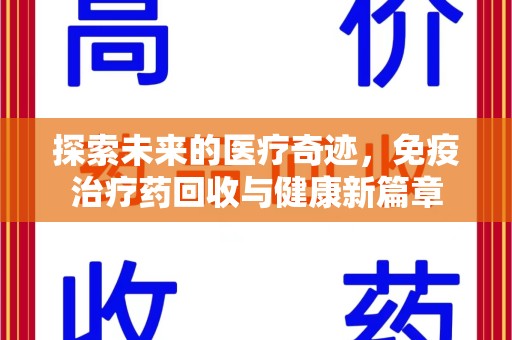 襄阳探索未来的医疗奇迹，免疫治疗药回收与健康新篇章