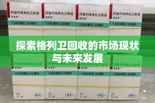 襄阳探索格列卫回收的市场现状与未来发展