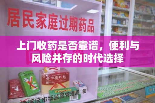 襄阳上门收药是否靠谱，便利与风险并存的时代选择
