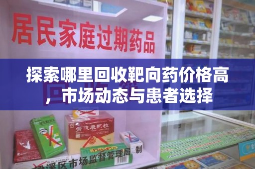 襄阳探索哪里回收靶向药价格高，市场动态与患者选择