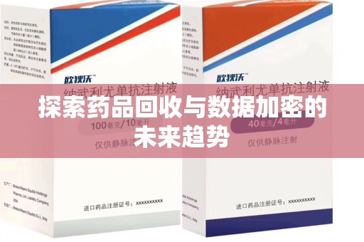 襄阳探索药品回收与数据加密的未来趋势