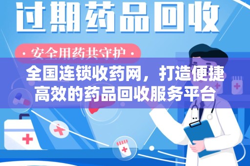 襄阳全国连锁收药网，打造便捷高效的药品回收服务平台