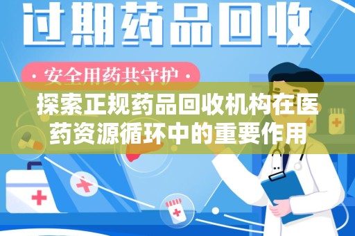 襄阳探索正规药品回收机构在医药资源循环中的重要作用