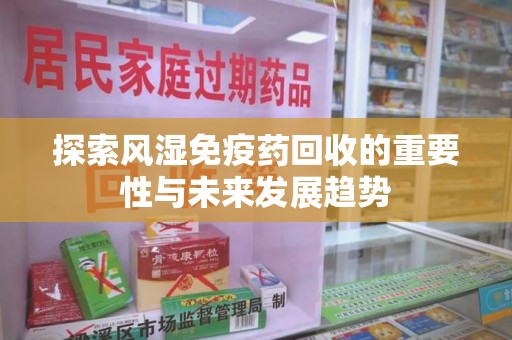 襄阳探索风湿免疫药回收的重要性与未来发展趋势