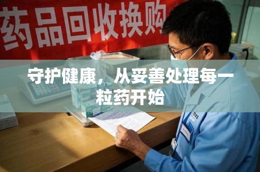 襄阳守护健康，从妥善处理每一粒药开始