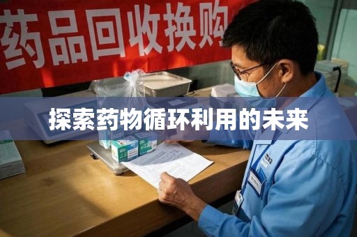 襄阳探索药物循环利用的未来