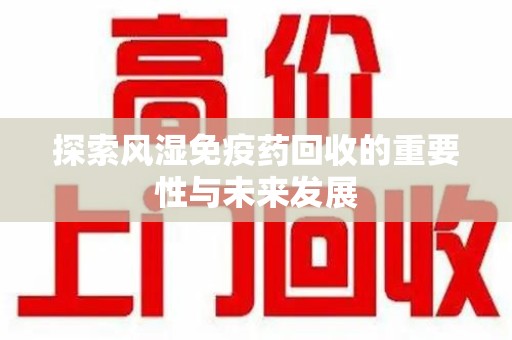 襄阳探索风湿免疫药回收的重要性与未来发展