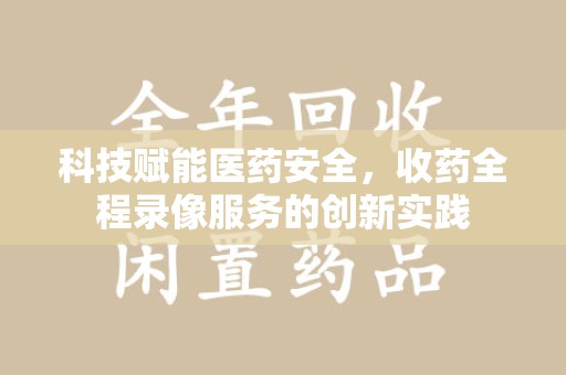 襄阳科技赋能医药安全，收药全程录像服务的创新实践