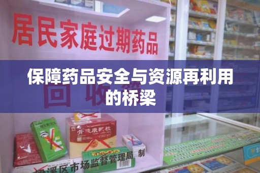 襄阳保障药品安全与资源再利用的桥梁