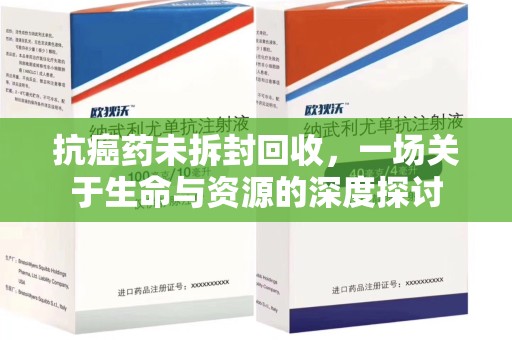 襄阳抗癌药未拆封回收，一场关于生命与资源的深度探讨