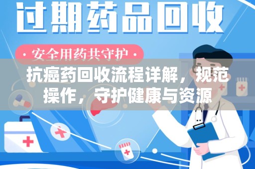 襄阳抗癌药回收流程详解，规范操作，守护健康与资源