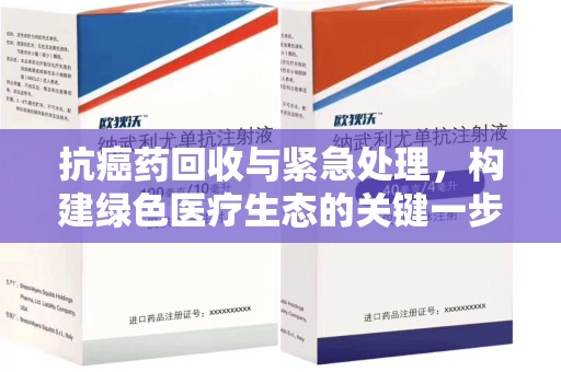 襄阳抗癌药回收与紧急处理，构建绿色医疗生态的关键一步