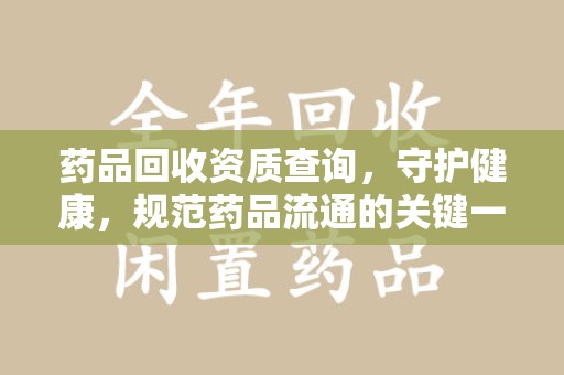 襄阳药品回收资质查询，守护健康，规范药品流通的关键一步
