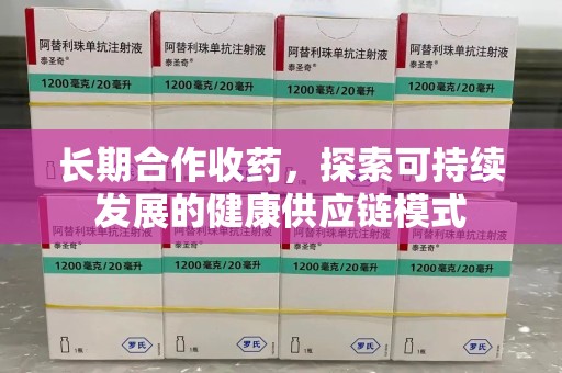 襄阳长期合作收药，探索可持续发展的健康供应链模式