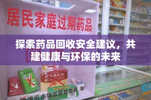 襄阳探索药品回收安全建议，共建健康与环保的未来