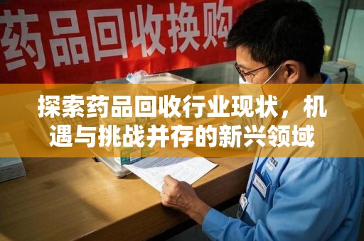 襄阳探索药品回收行业现状，机遇与挑战并存的新兴领域