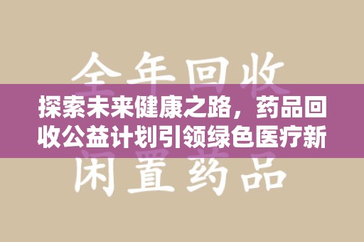 襄阳探索未来健康之路，药品回收公益计划引领绿色医疗新风尚