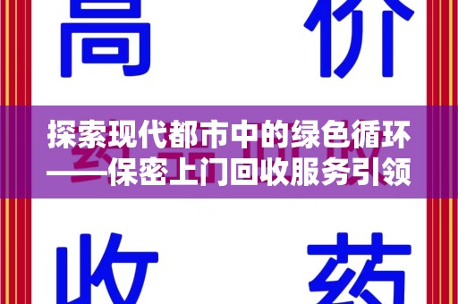 襄阳探索现代都市中的绿色循环——保密上门回收服务引领资源再生新潮流