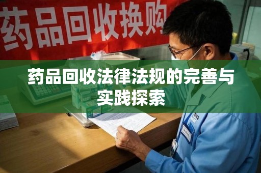 襄阳药品回收法律法规的完善与实践探索
