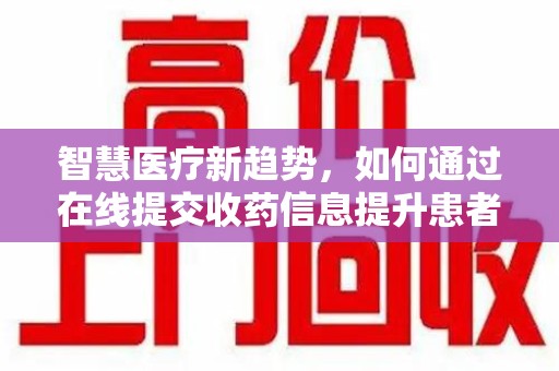 襄阳智慧医疗新趋势，如何通过在线提交收药信息提升患者体验