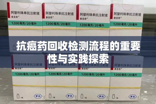 襄阳抗癌药回收检测流程的重要性与实践探索