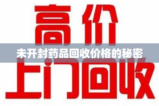 襄阳未开封药品回收价格的秘密