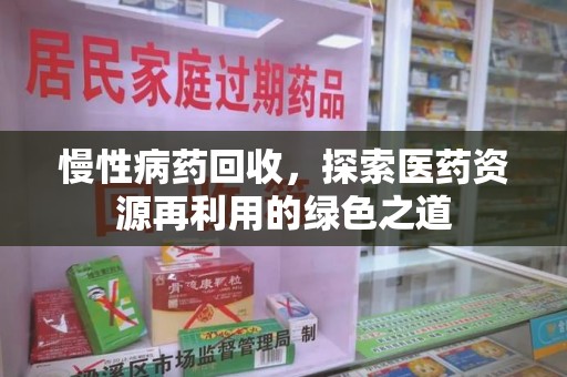 襄阳慢性病药回收，探索医药资源再利用的绿色之道