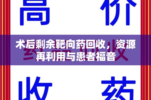 襄阳术后剩余靶向药回收，资源再利用与患者福音