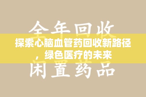 襄阳探索心脑血管药回收新路径，绿色医疗的未来