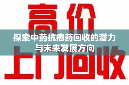 襄阳探索中药抗癌药回收的潜力与未来发展方向
