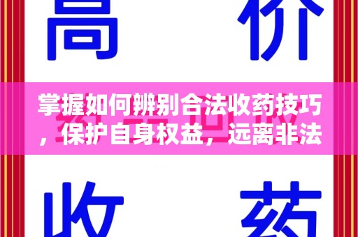 襄阳掌握如何辨别合法收药技巧，保护自身权益，远离非法交易