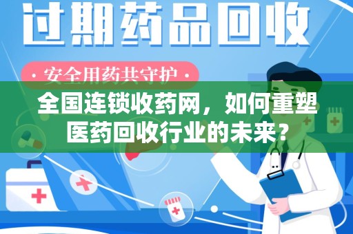 襄阳全国连锁收药网，如何重塑医药回收行业的未来？