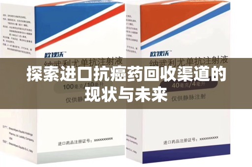 襄阳探索进口抗癌药回收渠道的现状与未来
