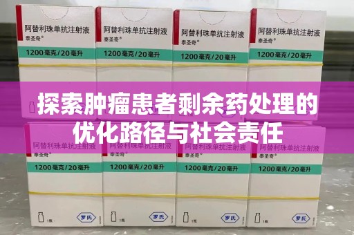 襄阳探索肿瘤患者剩余药处理的优化路径与社会责任