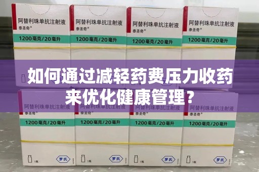 襄阳如何通过减轻药费压力收药来优化健康管理？