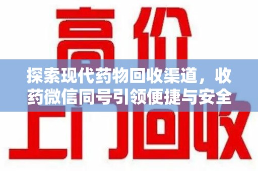 襄阳探索现代药物回收渠道，收药微信同号引领便捷与安全