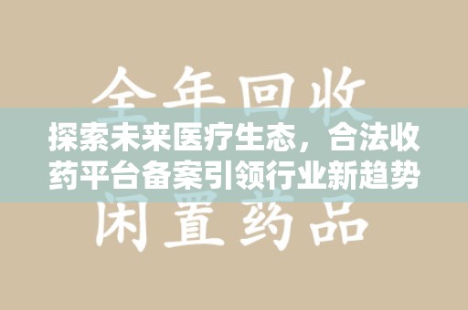 襄阳探索未来医疗生态，合法收药平台备案引领行业新趋势