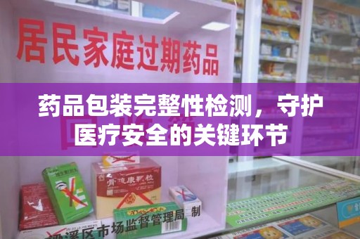 襄阳药品包装完整性检测，守护医疗安全的关键环节