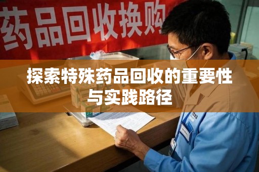 襄阳探索特殊药品回收的重要性与实践路径