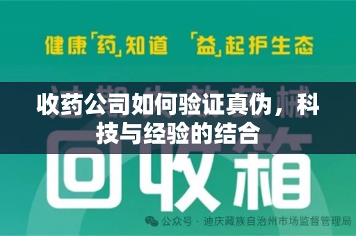 襄阳收药公司如何验证真伪，科技与经验的结合