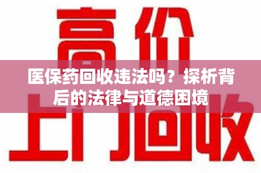 襄阳医保药回收违法吗？探析背后的法律与道德困境