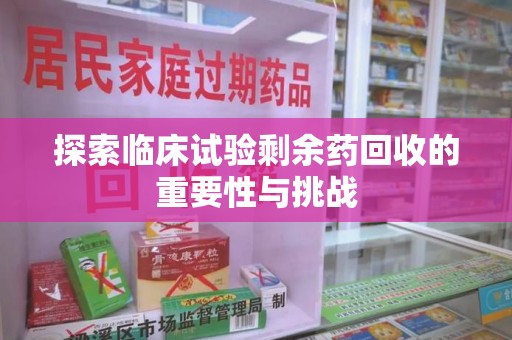 襄阳探索临床试验剩余药回收的重要性与挑战