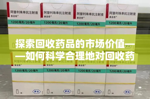 襄阳探索回收药品的市场价值——如何科学合理地对回收药品进行估价