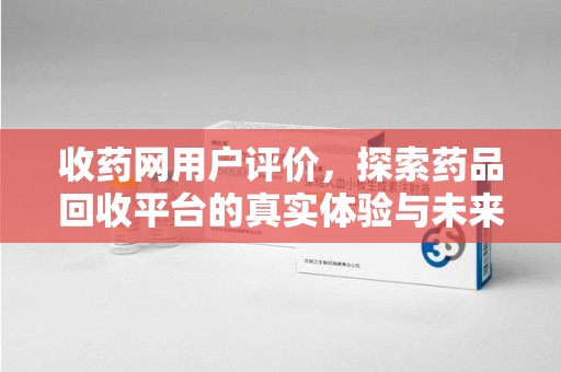 襄阳收药网用户评价，探索药品回收平台的真实体验与未来发展